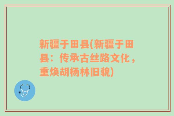 新疆于田县(新疆于田县：传承古丝路文化，重焕胡杨林旧貌)