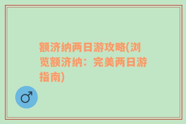 额济纳两日游攻略(浏览额济纳：完美两日游指南)