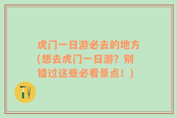 虎门一日游必去的地方(想去虎门一日游？别错过这些必看景点！)