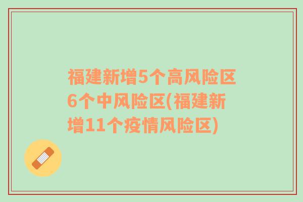 福建新增5个高风险区6个中风险区(福建新增11个疫情风险区)