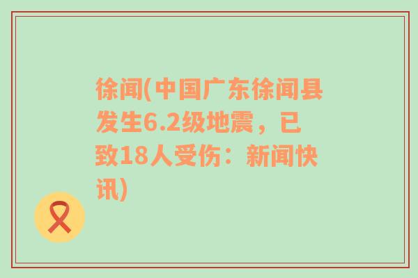 徐闻(中国广东徐闻县发生6.2级地震，已致18人受伤：新闻快讯)