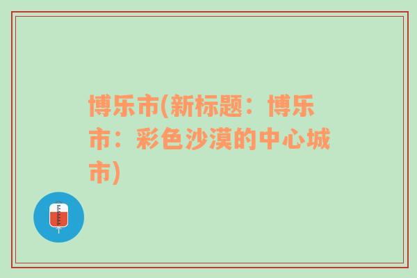 博乐市(新标题：博乐市：彩色沙漠的中心城市)