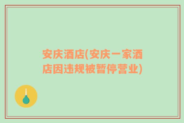安庆酒店(安庆一家酒店因违规被暂停营业)