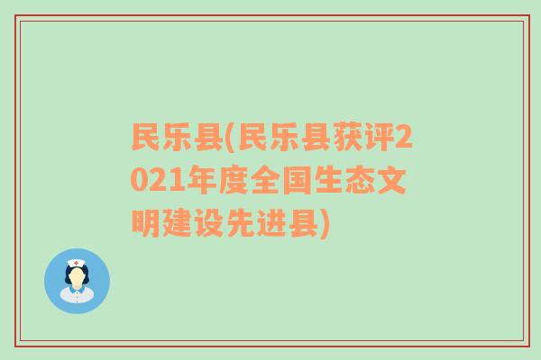 民乐县(民乐县获评2021年度全国生态文明建设先进县)