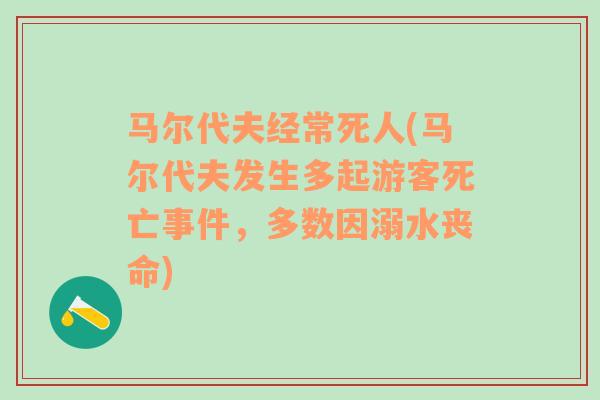 马尔代夫经常死人(马尔代夫发生多起游客死亡事件，多数因溺水丧命)