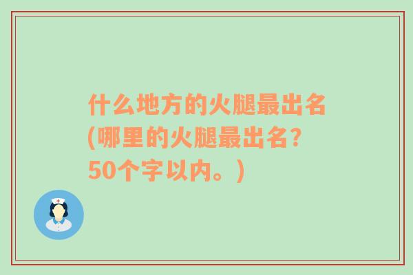 什么地方的火腿最出名(哪里的火腿最出名？50个字以内。)