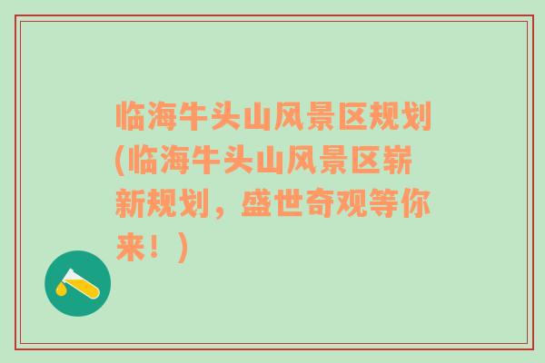 临海牛头山风景区规划(临海牛头山风景区崭新规划，盛世奇观等你来！)