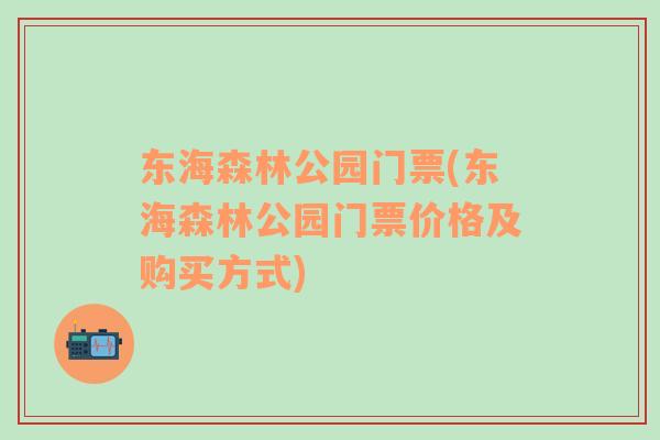 东海森林公园门票(东海森林公园门票价格及购买方式)