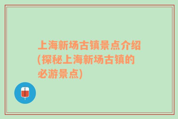 上海新场古镇景点介绍(探秘上海新场古镇的必游景点)