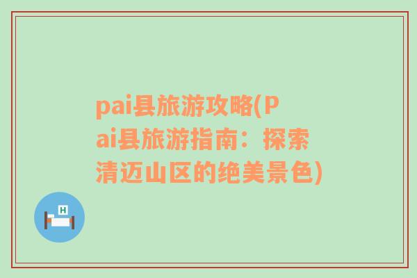 pai县旅游攻略(Pai县旅游指南：探索清迈山区的绝美景色)