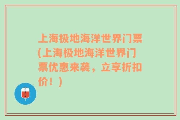 上海极地海洋世界门票(上海极地海洋世界门票优惠来袭，立享折扣价！)