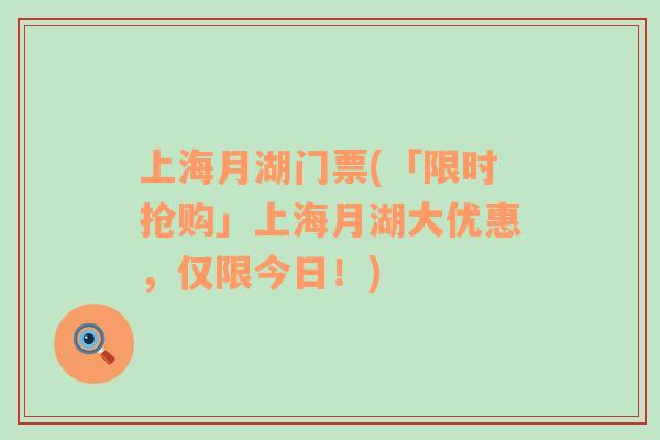 上海月湖门票(「限时抢购」上海月湖大优惠，仅限今日！)