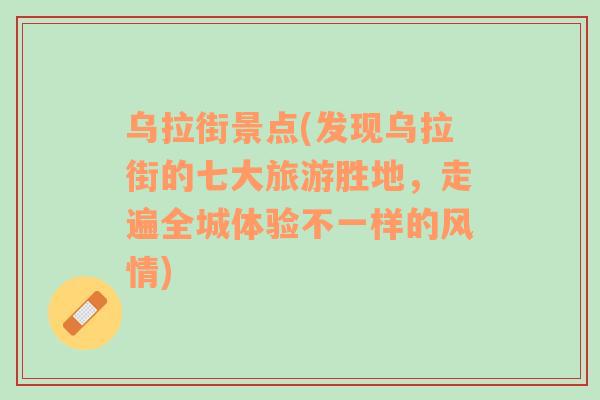 乌拉街景点(发现乌拉街的七大旅游胜地，走遍全城体验不一样的风情)