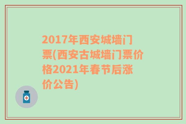 2017年西安城墙门票(西安古城墙门票价格2021年春节后涨价公告)