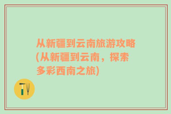 从新疆到云南旅游攻略(从新疆到云南，探索多彩西南之旅)