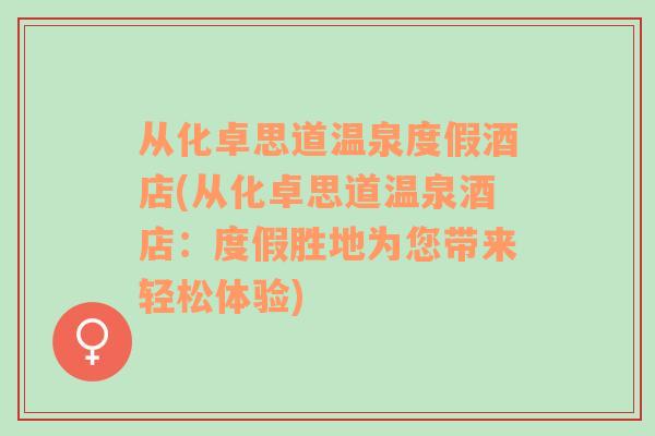 从化卓思道温泉度假酒店(从化卓思道温泉酒店：度假胜地为您带来轻松体验)