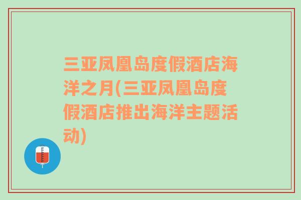 三亚凤凰岛度假酒店海洋之月(三亚凤凰岛度假酒店推出海洋主题活动)