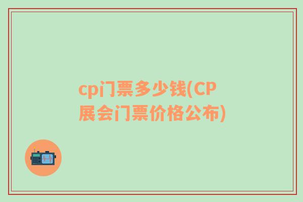 cp门票多少钱(CP展会门票价格公布)