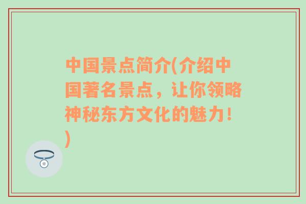 中国景点简介(介绍中国著名景点，让你领略神秘东方文化的魅力！)