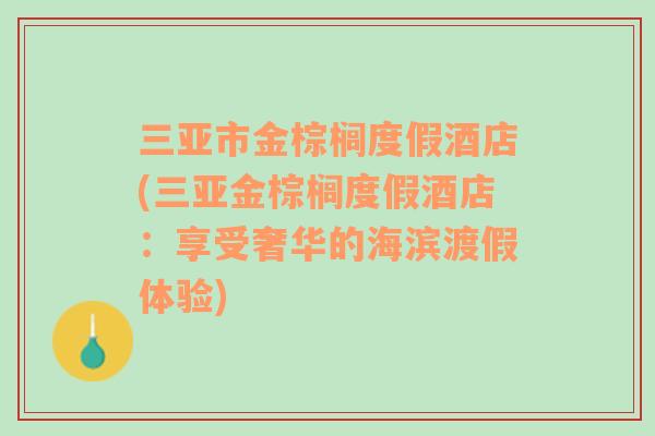 三亚市金棕榈度假酒店(三亚金棕榈度假酒店：享受奢华的海滨渡假体验)