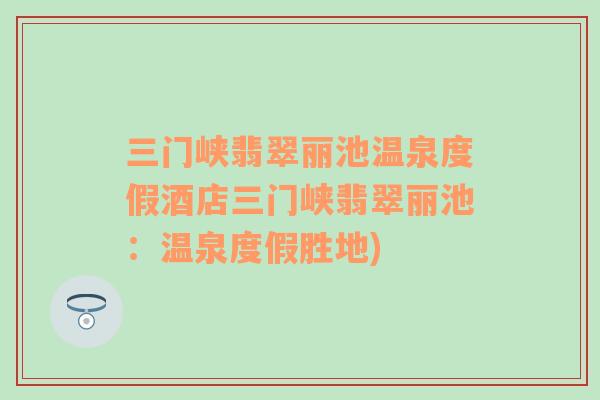 三门峡翡翠丽池温泉度假酒店三门峡翡翠丽池：温泉度假胜地)