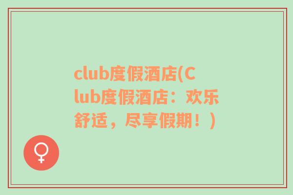 club度假酒店(Club度假酒店：欢乐舒适，尽享假期！)