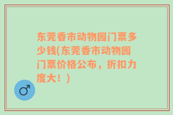 东莞香市动物园门票多少钱(东莞香市动物园门票价格公布，折扣力度大！)