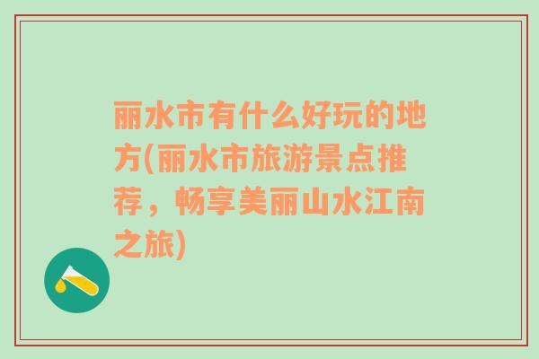 丽水市有什么好玩的地方(丽水市旅游景点推荐，畅享美丽山水江南之旅)