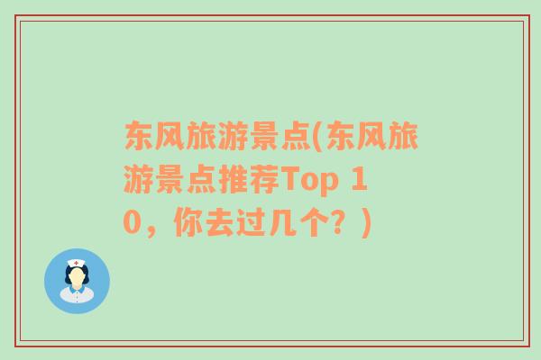 东风旅游景点(东风旅游景点推荐Top 10，你去过几个？)