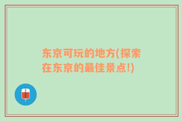 东京可玩的地方(探索在东京的最佳景点!)