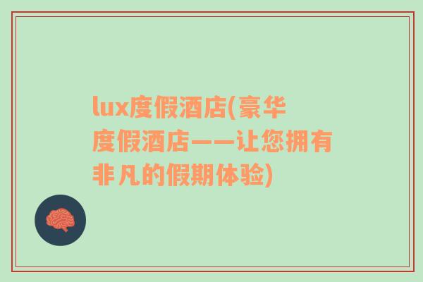 lux度假酒店(豪华度假酒店——让您拥有非凡的假期体验)