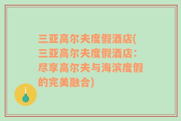 三亚高尔夫度假酒店(三亚高尔夫度假酒店：尽享高尔夫与海滨度假的完美融合)