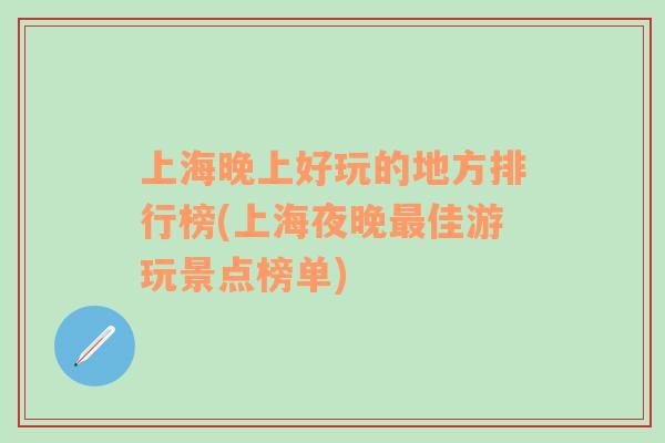 上海晚上好玩的地方排行榜(上海夜晚最佳游玩景点榜单)