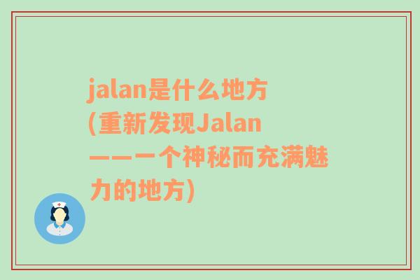 jalan是什么地方(重新发现Jalan——一个神秘而充满魅力的地方)