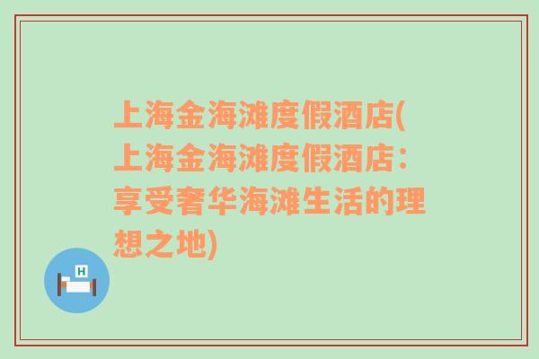 上海金海滩度假酒店(上海金海滩度假酒店：享受奢华海滩生活的理想之地)