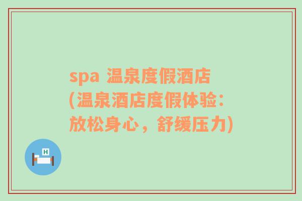 spa 温泉度假酒店(温泉酒店度假体验：放松身心，舒缓压力)