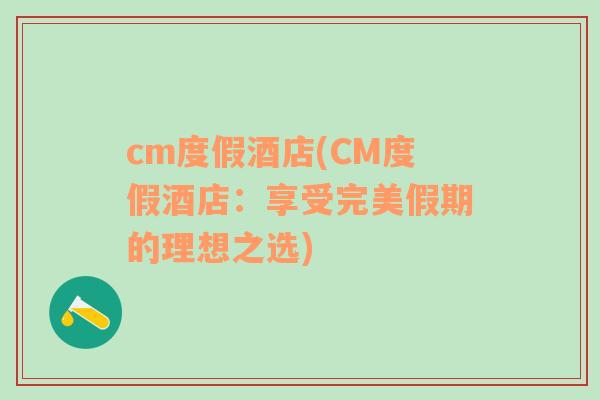 cm度假酒店(CM度假酒店：享受完美假期的理想之选)