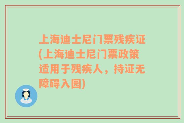 上海迪士尼门票残疾证(上海迪士尼门票政策适用于残疾人，持证无障碍入园)