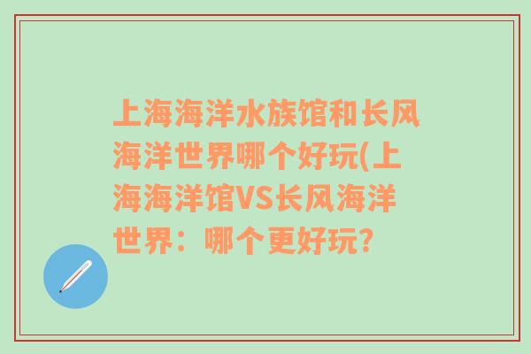 上海海洋水族馆和长风海洋世界哪个好玩(上海海洋馆VS长风海洋世界：哪个更好玩？