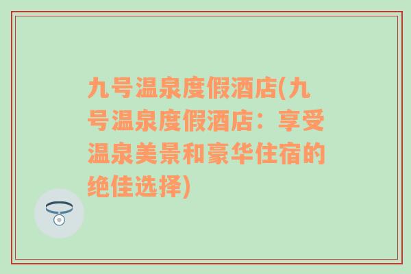 九号温泉度假酒店(九号温泉度假酒店：享受温泉美景和豪华住宿的绝佳选择)