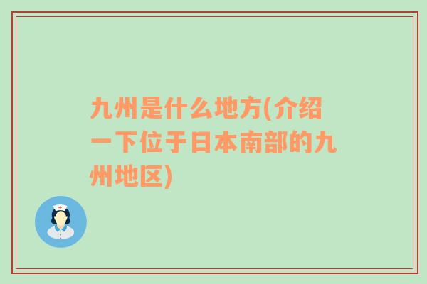 九州是什么地方(介绍一下位于日本南部的九州地区)