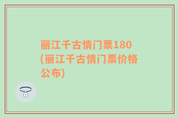 丽江千古情门票180(丽江千古情门票价格公布)