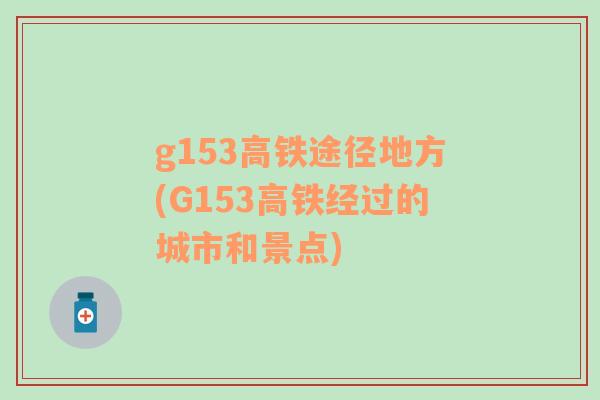 g153高铁途径地方(G153高铁经过的城市和景点)