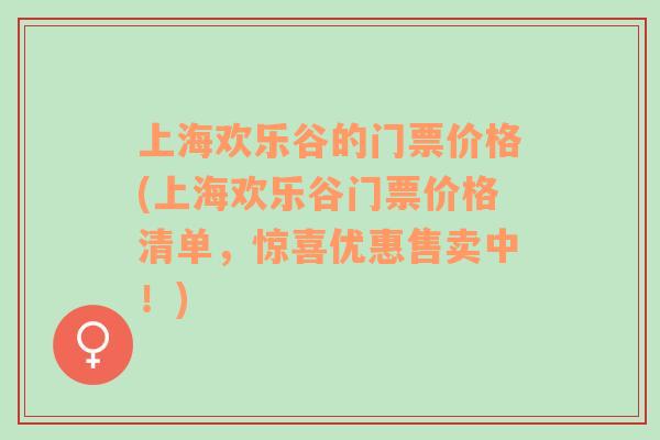 上海欢乐谷的门票价格(上海欢乐谷门票价格清单，惊喜优惠售卖中！)