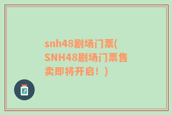 snh48剧场门票(SNH48剧场门票售卖即将开启！)