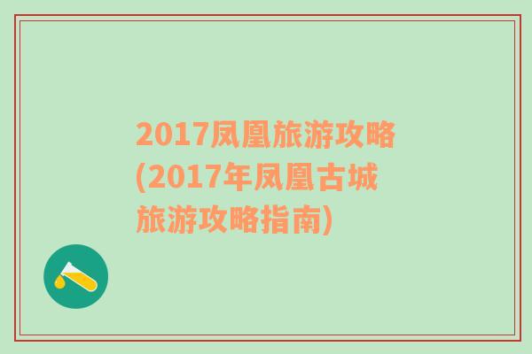 2017凤凰旅游攻略(2017年凤凰古城旅游攻略指南)