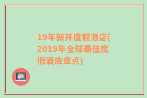 19年新开度假酒店(2019年全球最佳度假酒店盘点)