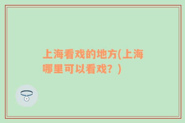 上海看戏的地方(上海哪里可以看戏？)