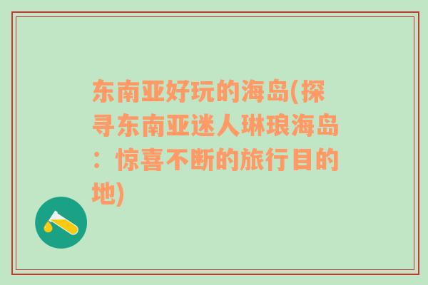 东南亚好玩的海岛(探寻东南亚迷人琳琅海岛：惊喜不断的旅行目的地)