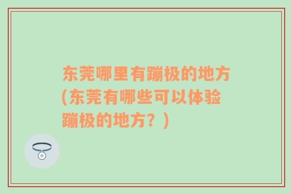 东莞哪里有蹦极的地方(东莞有哪些可以体验蹦极的地方？)